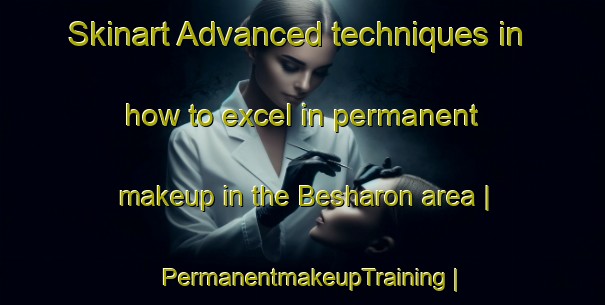 Skinart Advanced techniques in how to excel in permanent makeup in the Besharon area | PermanentmakeupTraining | PermanentmakeupClasses | SkinartTraining-Pakistan